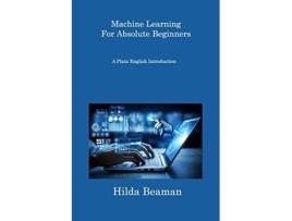 Livro Machine Learning For Absolute Beginners A Plain English Introduction de Hilda Beaman (Inglês)