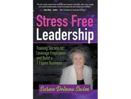 Livro Stress Free Leadership Training Secrets to Leverage Employees and Build a 7 Figure Business de Susan Delano Swim (Inglês)