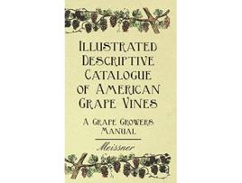 Livro Illustrated Descriptive Catalogue of American Grape Vines A Grape Growers Manual de Meissner Garrett Putman Serviss (Inglês)