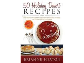 Livro 50 Holiday Dessert Recipes Delectable Dessert Ideas For The Christmas Holidays And Other Special Occasions de Brianne Heaton (Inglês)