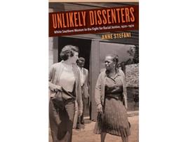 Livro Unlikely Dissenters White Southern Women in the Fight for Racial Justice 1920–1970 de Anne Stefani (Inglês)