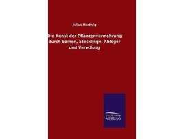 Livro Die Kunst der Pflanzenvermehrung durch Samen Stecklinge Ableger und Veredlung German Edition de Julius Hartwig (Alemão - Capa Dura)