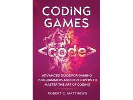 Livro Coding Games Advanced Guide for Gaming Programmers and Developers to Master the Art of Coding de Robert C Matthews (Inglês)