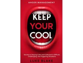 Livro Anger Management KEEP YOUR COOL Secrets to Staying Calm and Collected in Difficult Challenging and Triggering Situations de Luke Blake (Inglês)