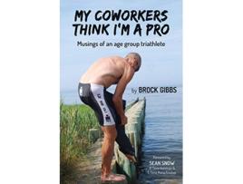 Livro My Coworkers Think Im A Pro Musings Of An Age Group Triathlete de Brock Gibbs (Inglês)