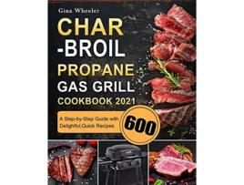 Livro CharBroil Propane Gas Grill Cookbook 2021 A StepbyStep Guide with 600 Delightful Quick Recipes de Gina Wheeler (Inglês)