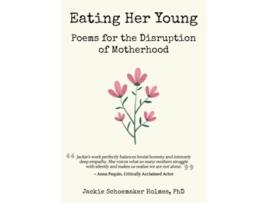 Livro Eating Her Young Poems for the Disruption of Motherhood de Jackie Schoemaker Holmes PhD (Inglês)