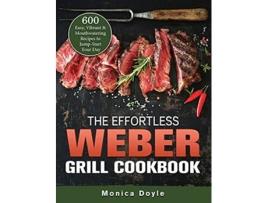 Livro The Effortless Weber Grill Cookbook 600 Easy Vibrant Mouthwatering Recipes to JumpStart Your Day de Monica Doyle (Inglês)