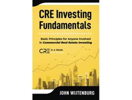 Livro CRE Investing Fundamentals Basic Principles for Anyone Involved in Commercial Real Estate Investing de John Wijtenburg (Inglês)