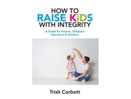 Livro How To Raise Kids With Integrity A Guide for Parents Childcare Educators Teachers de Trish Corbett (Inglês)