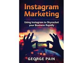Livro Instagram Marketing Using Instagram to Skyrocket your Business Rapidly de George Pain (Inglês)