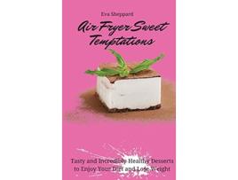 Livro Air Fryer Sweet Temptations Tasty and Incredibly Healthy Desserts to Enjoy Your Diet and Lose Weight de Eva Sheppard (Inglês)