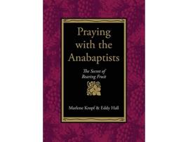 Livro Praying With the Anabaptists The Secret of Bearing Fruit de Marlene Kropf Eddy Hall (Inglês)