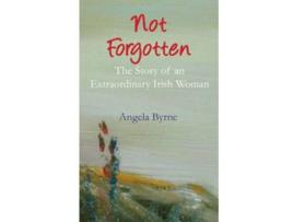 Livro Not Forgotten The Story of an Extraordinary Irish Woman An Irish Trilogy de Angela Byrne (Inglês)