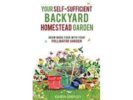 Livro Your SelfSufficient Backyard Homestead Garden Grow More Food With Your Pollinator Garden de Karen Shepley (Inglês)