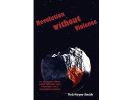 Livro Revolution Without Violence An Ordinary Mans Guide to Peace and Prosperity in a Dangerous World de Rob NoyesSmith (Inglês)