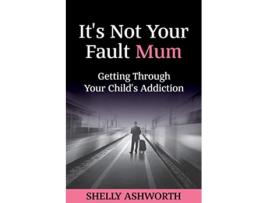 Livro Its Not Your Fault Mum Getting Through Your Childs Addiction de Shelly Ashworth (Inglês)