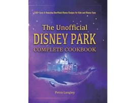 Livro The Unofficial Disney Park Complete Cookbook 100 Easy Amazing Unofficial Disney Recipes for Kids and Disney Fans de Petra Langley (Inglês)