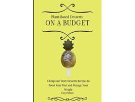 Livro PlantBased Desserts on a Budget Cheap and Tasty Desserts Recipes to Boost Your Diet and Manage Your Weight de Clay Palmer (Inglês)