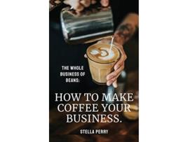 Livro The Whole Business of Beans How to Make Coffee Your Business de Stella Perry (Inglês - Capa Dura)