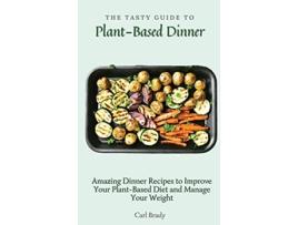 Livro The Tasty Guide to Plant Based Dinner Amazing Dinner Recipes to Improve Your PlantBased Diet and Manage Your Weight de Carl Brady (Inglês)