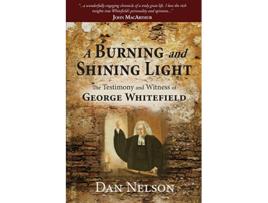 Livro A Burning and Shining Light The Testimony and Witness of George Whitefield de Dan Nelson (Inglês)