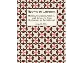 Livro Roots in America Millers Claypools Grants and Swiggetts from Settlement to the Midwest de Abigail B Miller (Inglês - Capa Dura)