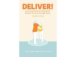 Livro Deliver A Concise Guide to Helping the Woman You Love Through Labor de Julie Dubrouillet Simon Firth (Inglês)