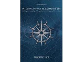 Livro Integral Impact Investments I3 Building and navigating a fullspectrum systems approach to investing de Robert Dellner (Inglês)