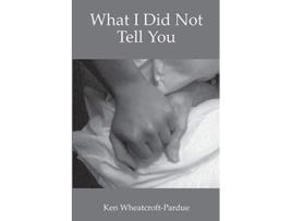 Livro What I Did Not Tell You de Ken WheatcroftPardue (Inglês)