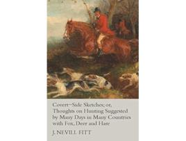Livro CovertSide Sketches or Thoughts on Hunting Suggested by Many Days in Many Countries with Fox Deer and Hare de J Nevill Fitt (Inglês)