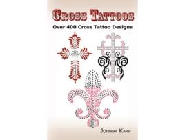 Livro Cross Tattoos Over 400 Cross Tattoo Designs Pictures and Ideas of Celtic Tribal Christian Irish and Gothic Crosses de Johnny Karp (Inglês)