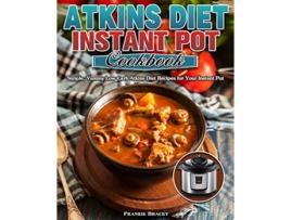 Livro Atkins Diet Instant Pot Cookbook Simple Yummy Low Carb Atkins Diet Recipes for Your Instant Pot de Frankie Bracey (Inglês)