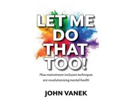 Livro Let Me Do That Too How Mainstream inclusion Techniques are Revolutionising Mental Health de John Vanek (Inglês)