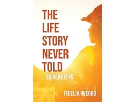 Livro The Life Story Never Told So Here It Is de Fidelia Iwegbu (Inglês)