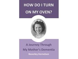 Livro How Do I Turn On My Oven A Journey Through My Mothers Dementia de Beverley Kornelsen (Inglês)