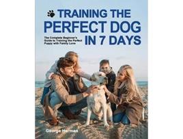 Livro Training the Perfect Dog in 7 Days The Complete Beginners Guide to Training the Perfect Puppy de George Herman (Inglês)