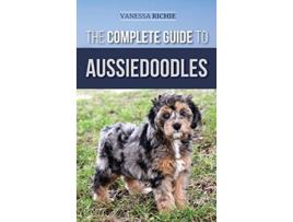 Livro The Complete Guide to Aussiedoodles Finding Caring For Training Feeding Socializing and Loving Your New Aussidoodle de Vanessa Richie (Inglês - Capa Dura)