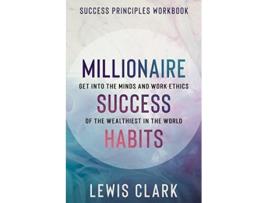 Livro Success Principles Workbook Millionaire Success Habits Get Into The Minds and Work Ethics of The Wealthiest In The World de Lewis Clark (Inglês)