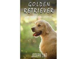 Livro Golden Retriever A Dog Training Guide on How to Raise Train and Discipline Your Golden Retriever Puppy for Beginners de Joseph Lint (Inglês)