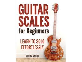 Livro Guitar Scales for Beginners Learn to Solo Effortlessly de Guitar Nation (Inglês)