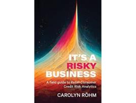 Livro Its a Risky Business A field guide to Retail Consumer Credit Risk Analytics de Carolyn Rohm (Inglês)