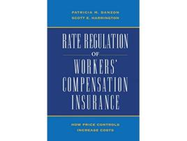 Livro Rate Regulation of Workers Compensation Insurance How Price Controls Increaee Cost de Patricia M Danson Scott E Harrington (Inglês)