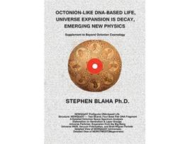 Livro OctonionLike DnaBased Life Universe Expansion Is Decay Emerging New Physics Supplement to Beyond Octonion Cosmology de Stephen Blaha (Inglês)