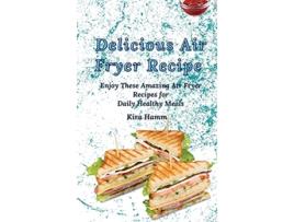 Livro Delicious Air Fryer Recipes Enjoy These Amazing Air Fryer Recipes for Daily Healthy Meals de Kira Hamm (Inglês)