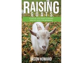 Livro Raising Goats A StepbyStep Guide to Raising Healthy Goats for Beginners de Jason Howard (Inglês)