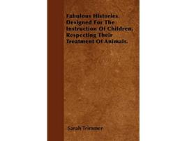 Livro Fabulous Histories Designed For The Instruction Of Children Respecting Their Treatment Of Animals de Sarah Trimmer (Inglês)