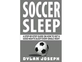 Livro Soccer Sleep A StepbyStep Guide on How to Get a Good Nights Sleep Every Single Night Understand Soccer de Dylan Joseph (Inglês)
