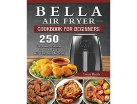 Livro Bella Air Fryer Cookbook for Beginners 250 Fry Bake Grill and Roast Recipes with Your Bella Air Fryer de Louis Brock (Inglês)