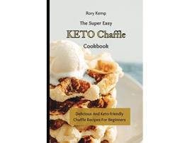 Livro The Super Easy KETO Chaffle Cookbook Delicious And Ketofriendly Chaffle Recipes For Beginners de Rory Kemp (Inglês)